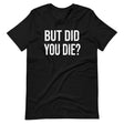 But Did You Die Shirt