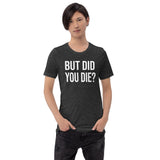 But Did You Die Shirt