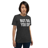 But Did You Die Shirt