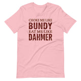 Choke Me Like Bundy Eat Me Like Dahmer Shirt