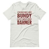 Choke Me Like Bundy Eat Me Like Dahmer Shirt