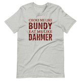 Choke Me Like Bundy Eat Me Like Dahmer Shirt