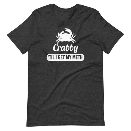 Crabby 'til I Get My Meth Shirt