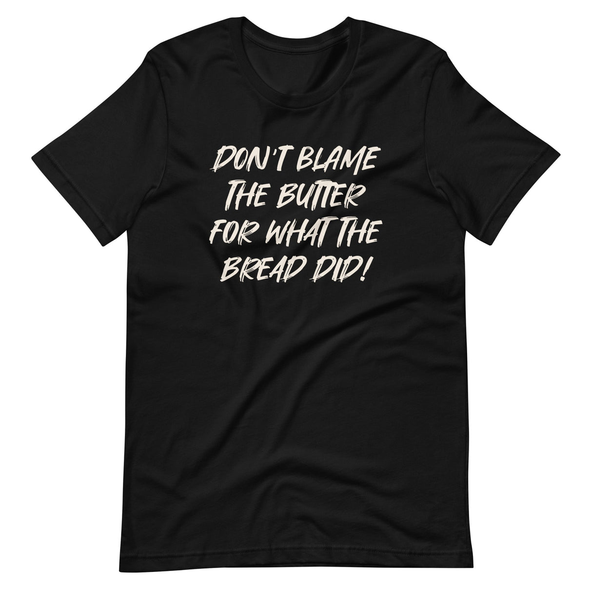 Don't Blame The Butter For What The Bread Did Shirt