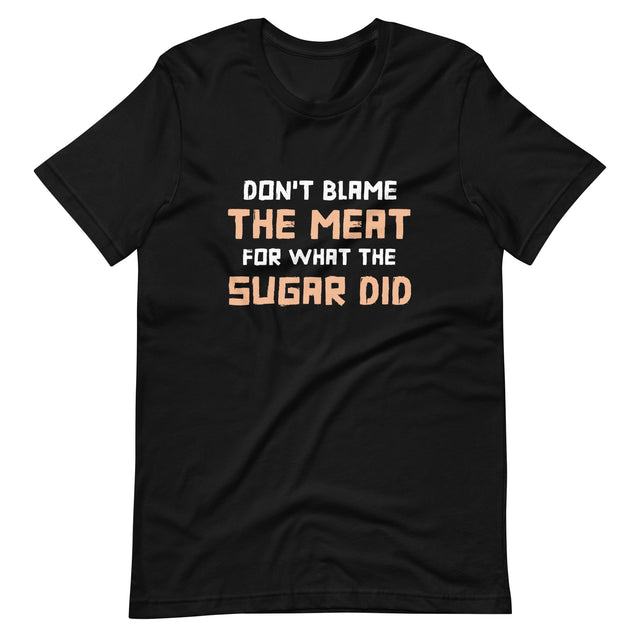 Don't Blame The Meat For What The Sugar Did Shirt