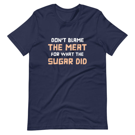 Don't Blame The Meat For What The Sugar Did Shirt