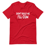 Don't Bully Me I'll Cum Shirt