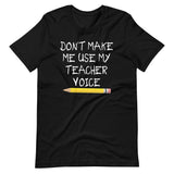 Don't Make Me Use My Teacher Voice Shirt