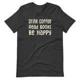 Drink Coffee Read Books Be Happy Shirt