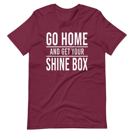 Go Home And Get Your Shine Box Shirt