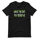 Have The Day You Deserve Shirt