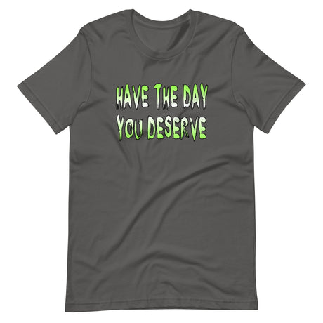 Have The Day You Deserve Shirt