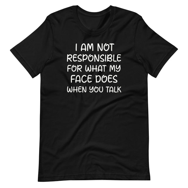 I Am Not Responsible For What My Face Does When You Talk Shirt