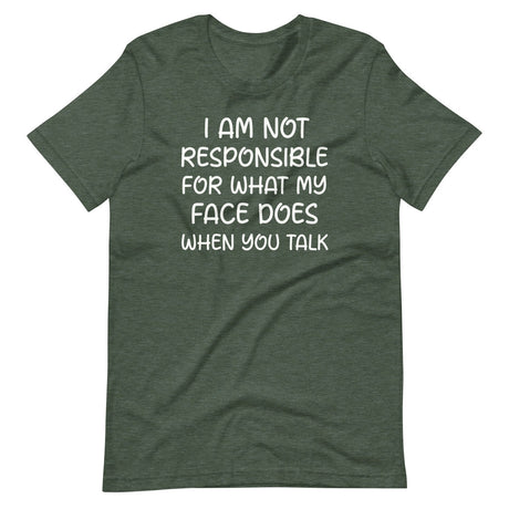 I Am Not Responsible For What My Face Does When You Talk Shirt