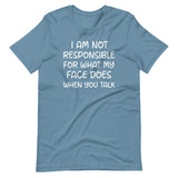 I Am Not Responsible For What My Face Does When You Talk Shirt