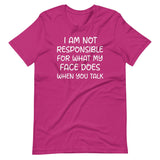 I Am Not Responsible For What My Face Does When You Talk Shirt