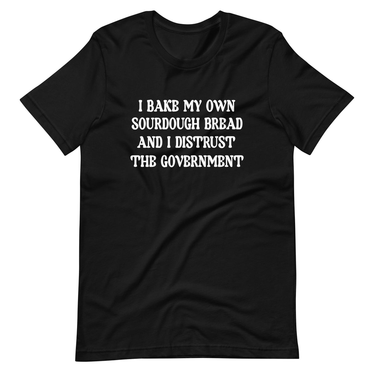 I Bake My Own Sourdough And I Distrust The Government Shirt