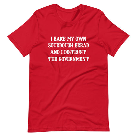 I Bake My Own Sourdough And I Distrust The Government Shirt