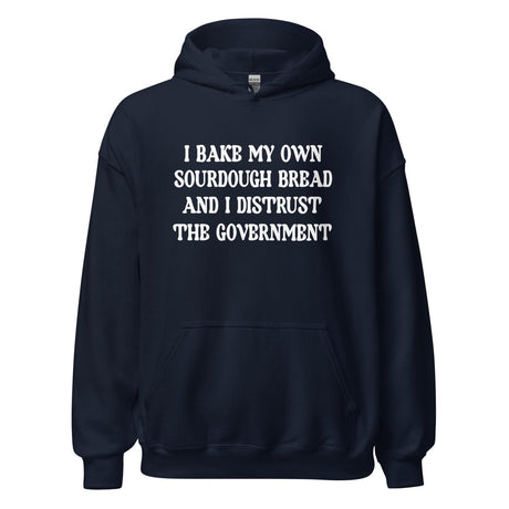 I Bake My Own Sourdough Bread and I Distrust The Government Hoodie