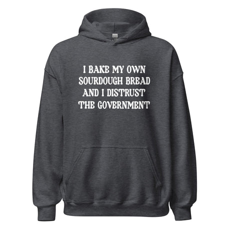 I Bake My Own Sourdough Bread and I Distrust The Government Hoodie