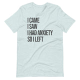 I Came I Saw I Had Anxiety So I Left Shirt