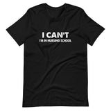 I Can't I'm In Nursing School Shirt