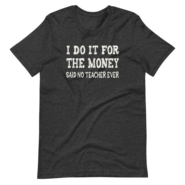 I Do It For The Money Said No Teacher Ever Shirt