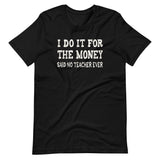 I Do It For The Money Said No Teacher Ever Shirt