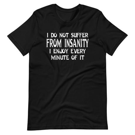 I Do Not Suffer From Insanity I Enjoy Every Minute Of It Shirt