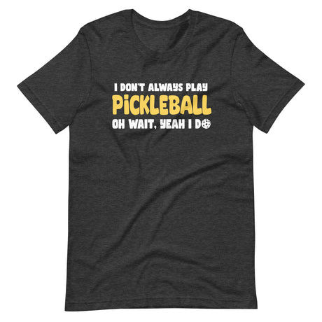 I Don't Always Play Pickleball Shirt