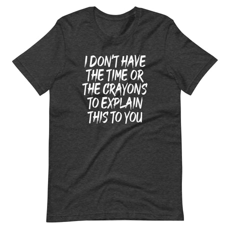 I Don't Have The Time Or Crayons To Explain This To You Shirt