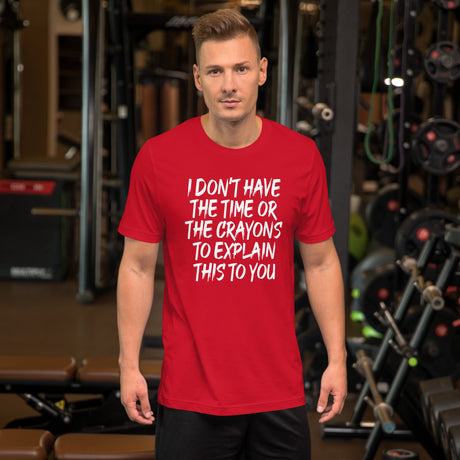 I Don't Have The Time Or Crayons To Explain This To You Shirt