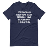 I Don't Know How Many Problems I Have Because Math Is One Shirt