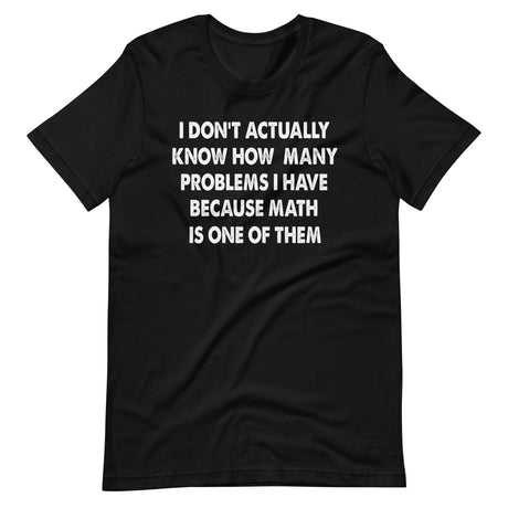 I Don't Know How Many Problems I Have Because Math Is One Shirt