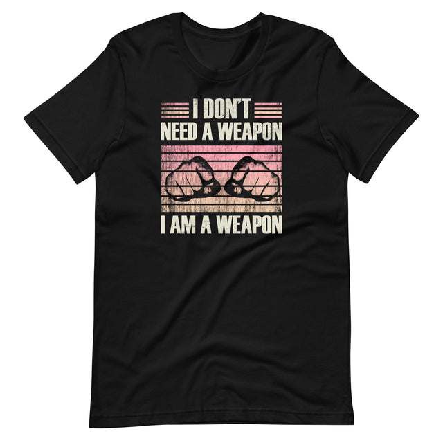 I Don't Need a Weapon I am a Weapon Shirt