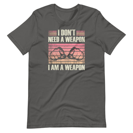 I Don't Need a Weapon I am a Weapon Shirt