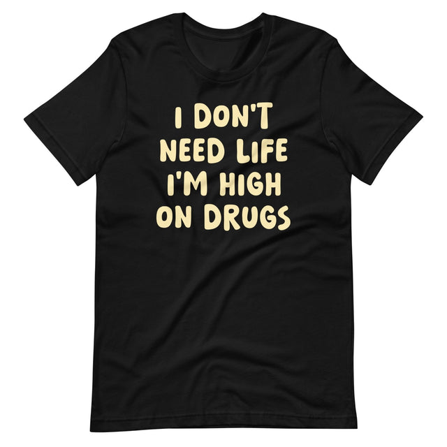 I Don't Need Life I'm High on Drugs Shirt