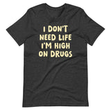 I Don't Need Life I'm High on Drugs Shirt