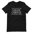 I Drink Coffee And Know Things Shirt