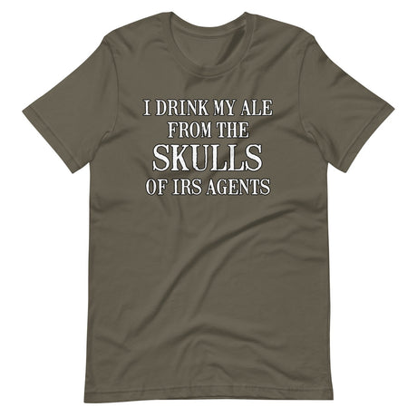 I Drink My Ale From The Skulls Of IRS Agents Shirt