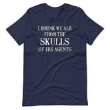 I Drink My Ale From The Skulls Of IRS Agents Shirt