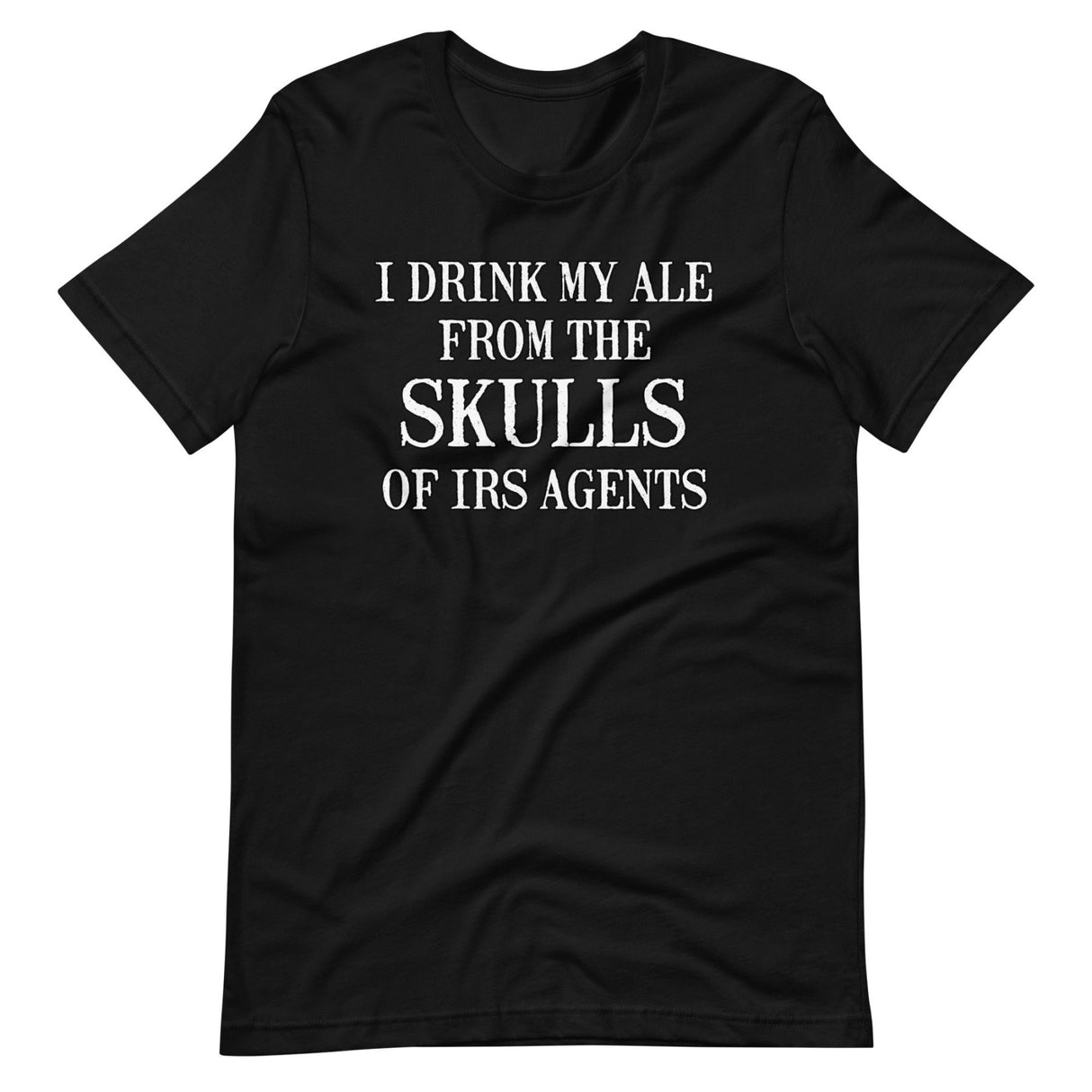 I Drink My Ale From The Skulls Of IRS Agents Shirt