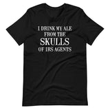 I Drink My Ale From The Skulls Of IRS Agents Shirt