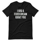 I Had A Fever Dream About You Shirt