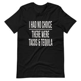 I Had No Choice There Were Tacos And Tequila Shirt