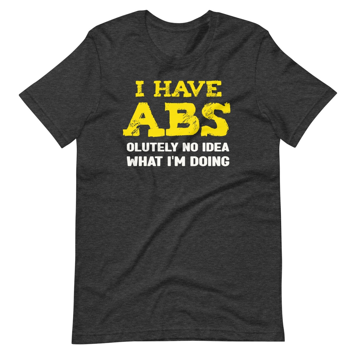 I Have Abs - olutely No Idea What I'm Doing Gym Shirt