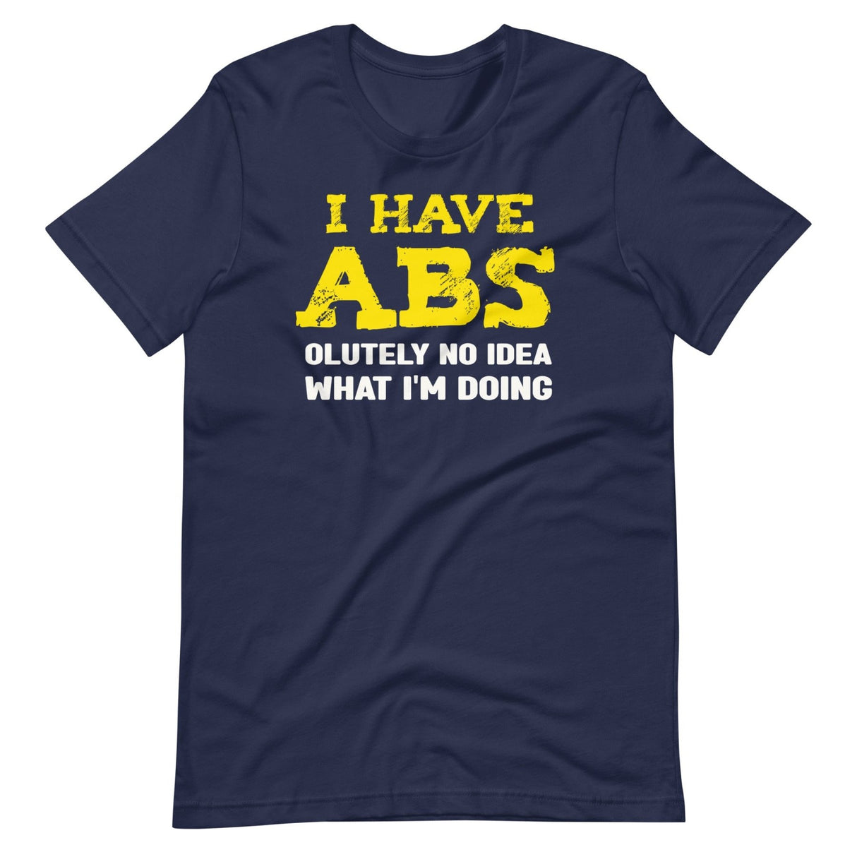 I Have Abs - olutely No Idea What I'm Doing Gym Shirt