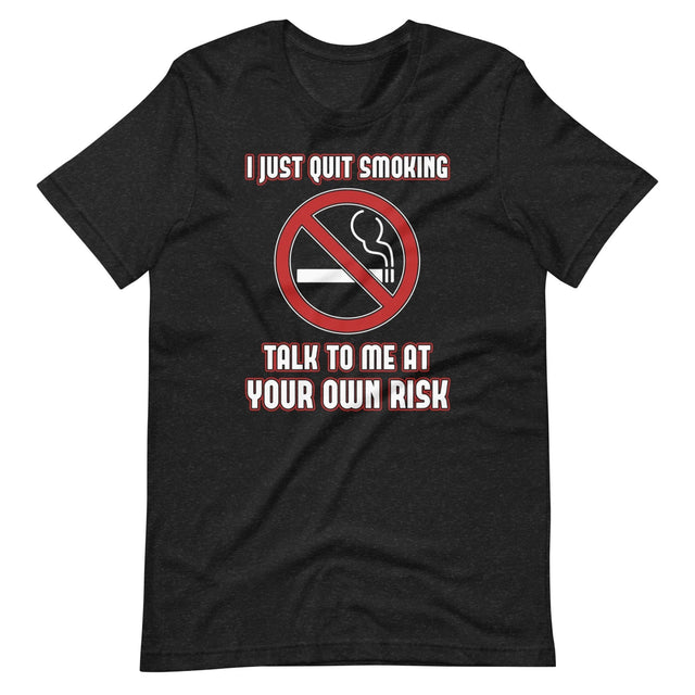 I Just Quit Smoking Talk to Me at Your Own Risk Shirt