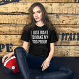 I Just Want To Make My Dog Proud Shirt