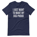 I Just Want To Make My Dog Proud Shirt